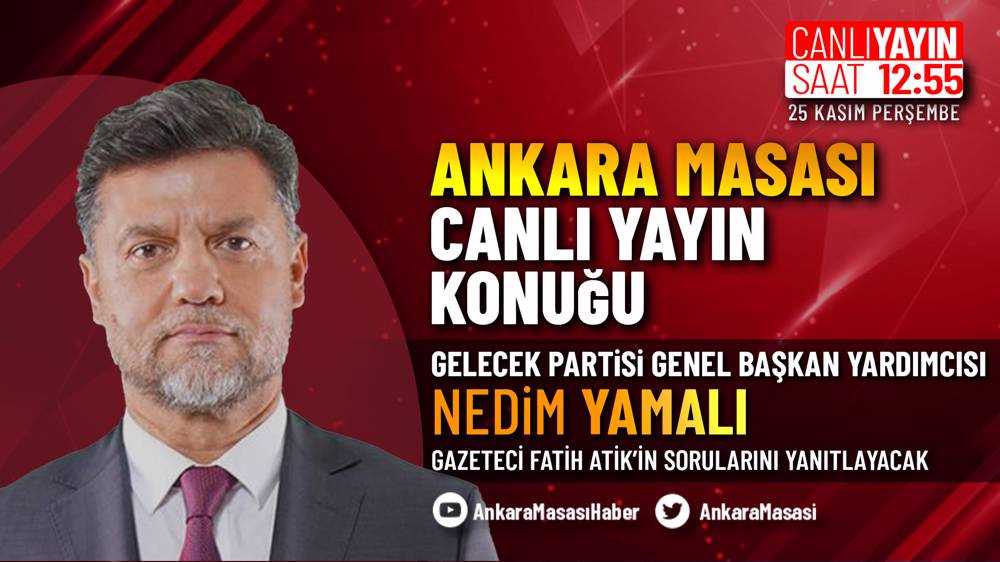 Gelecek Partisi Genel Başkan Yardımcısı Nedim Yamalı, Ankara Masası'na konuk oluyor