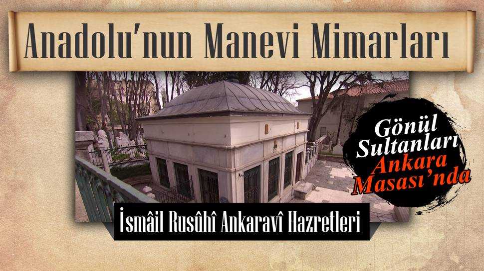 Anadolu’nun manevi mimarları: İsmâil Rusûhî Ankaravî Hazretleri