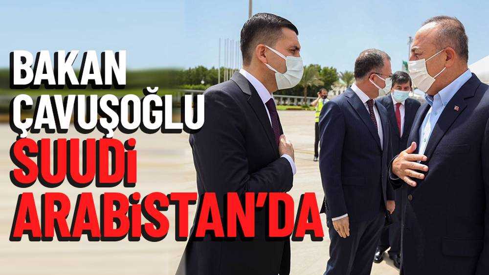 Bakan Çavuşoğlu, Suudi Arabistan’da