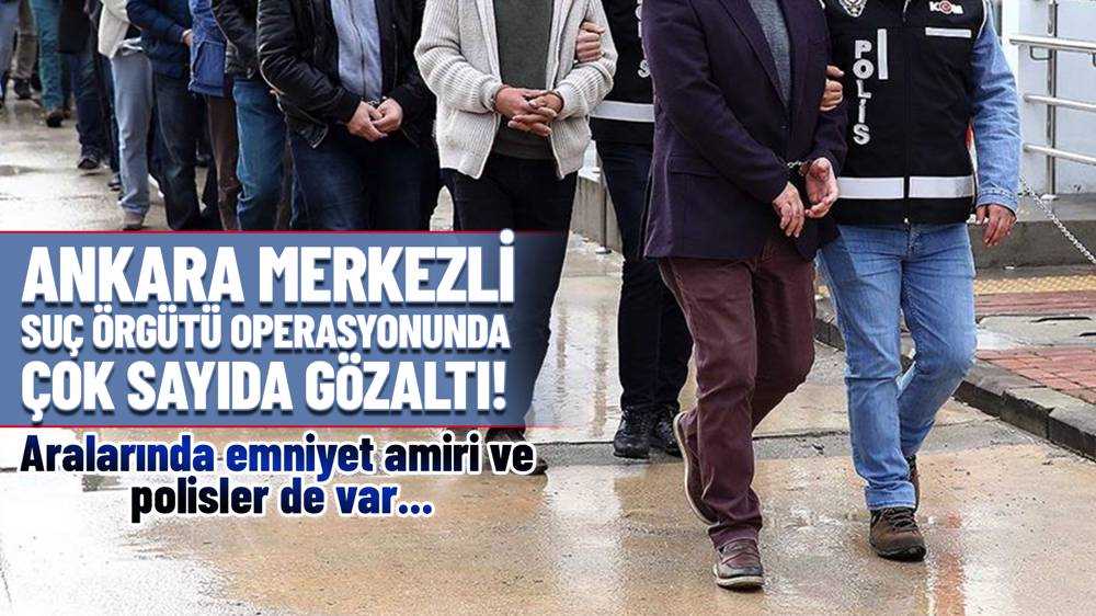 Ankara merkezli suç örgütü operasyonu: 24 kişi yakalandı