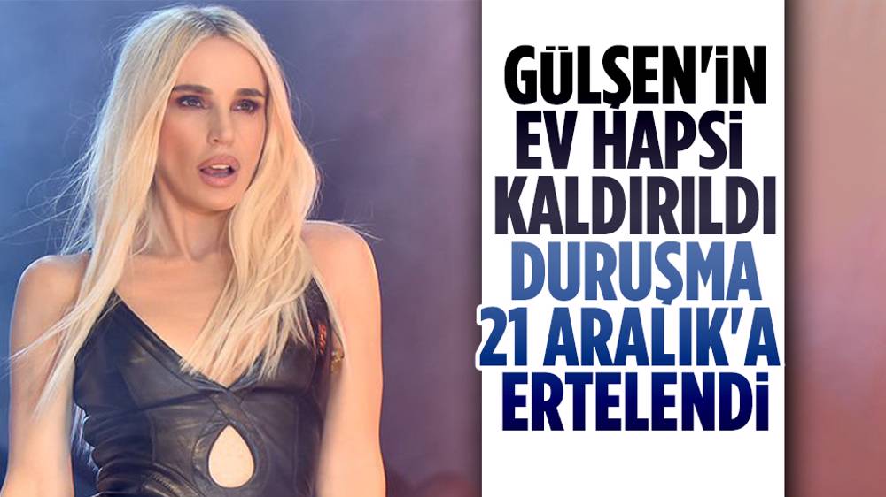 Gülşen’in ev hapsi kaldırıldı, duruşma ertelendi