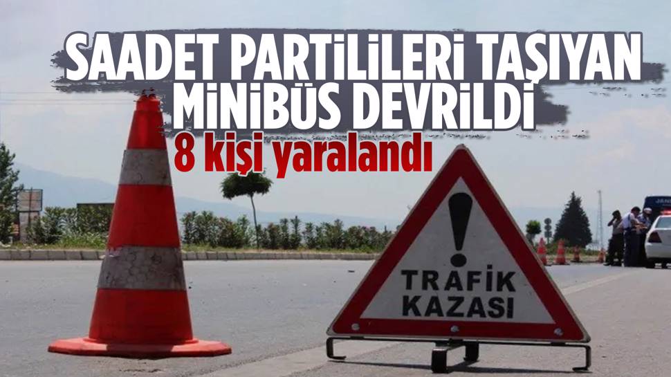 Saadet Partilileri taşıyan minibüsün devrildiği kazada 8 kişi yaralandı