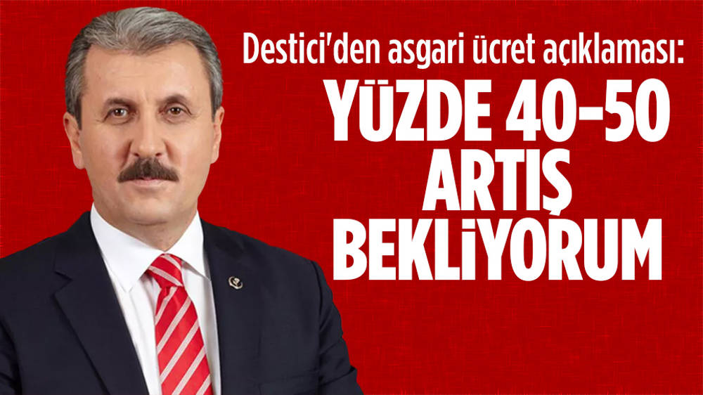 Mustafa Destici:"Asgari ücrette yüzde 40-50 artış bekliyorum. Adilane olan da budur"