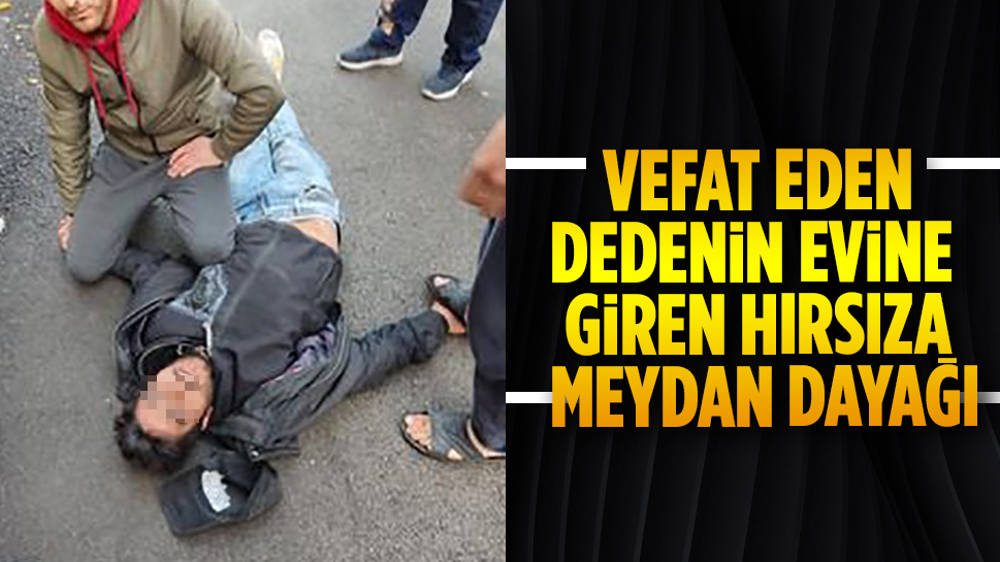 Ölen yaşlı adamın evine hırsızlığa giren şahsa meydan dayağı