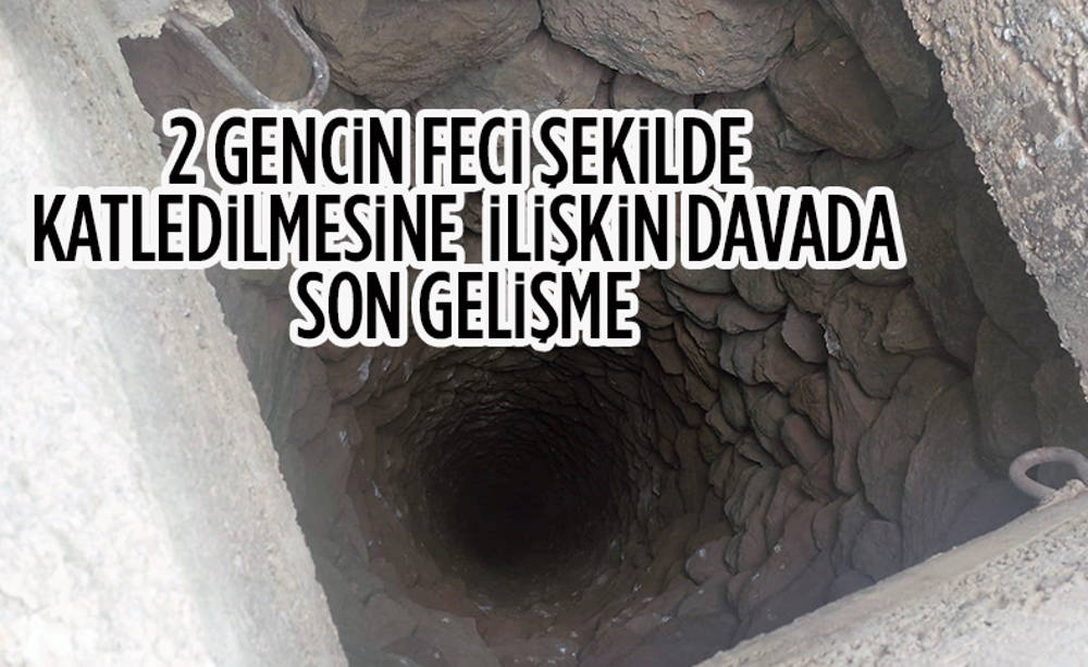 Gençlerin yakılarak kuyuya atılması olayında yeni gelişme