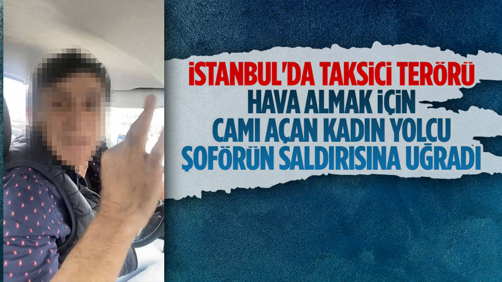 İstanbul'da hava almak için camı açan kadın yolcu şoförün saldırısına uğradı