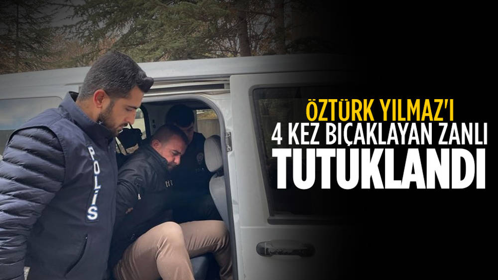 Öztürk Yılmaz'ı bıçaklayan zanlı tutuklandı