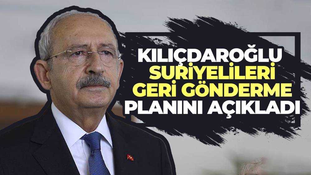 Kemal Kılıçdaroğlu, Suriyelileri nasıl geri göndereceğini anlattı