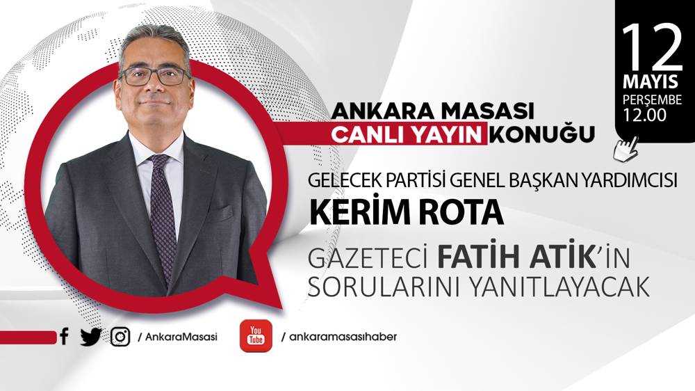 Gelecek Partisi Genel Başkan Yardımcısı Kerim Rota, Ankara Masası'na konuk oluyor 