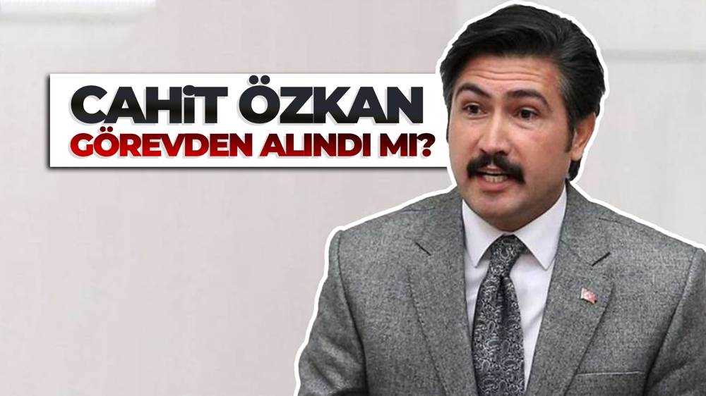 Cahit Özkan görevden alındı mı?