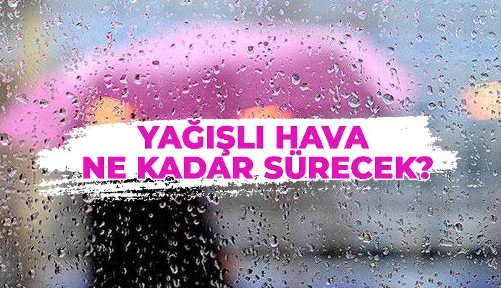 Yağışlı hava ne kadar sürecek?