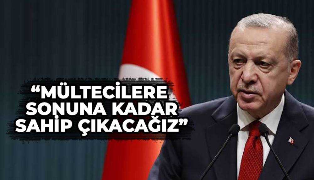 Cumhurbaşkanı Erdoğan: Mültecilere sahip çıkacağız