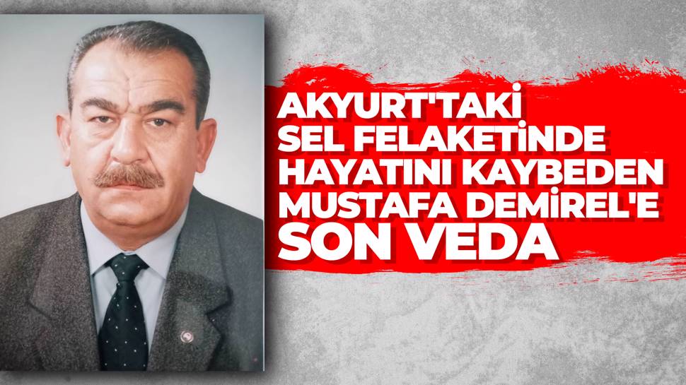 Akyurt'taki sel felaketinde yaşamını yitiren Mustafa Demirel, toprağa verildi