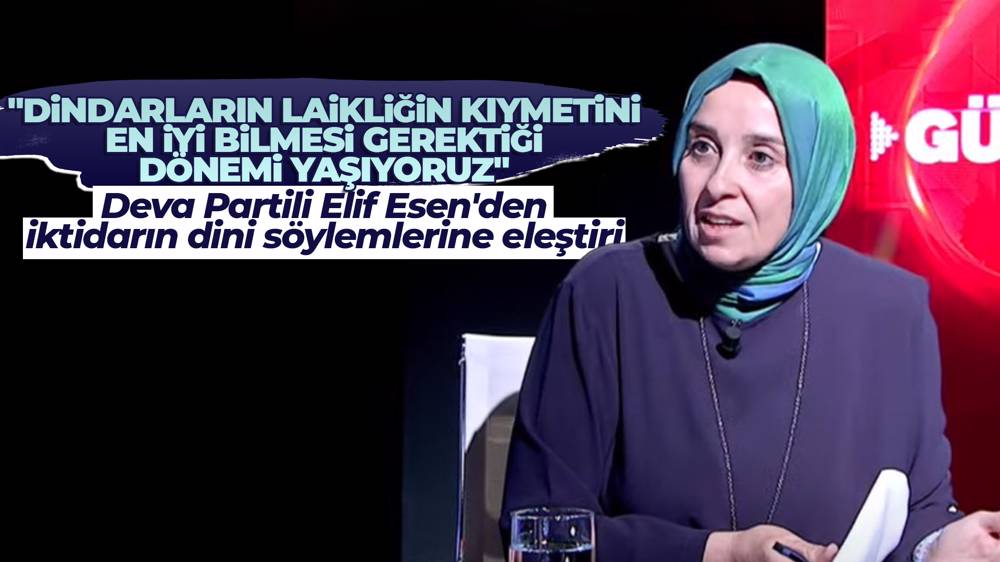 Elif Esen: Dindarların laikliğin kıymetini en iyi bilmesi gerektiğini dönemi yaşıyoruz