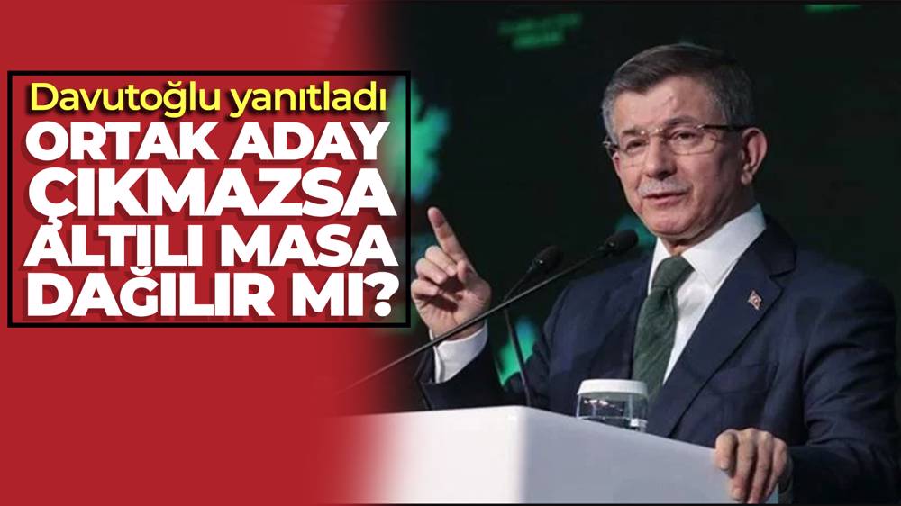 Ahmet Davutoğlu: Tek aday çıkmazsa, bizim masa dağılmaz