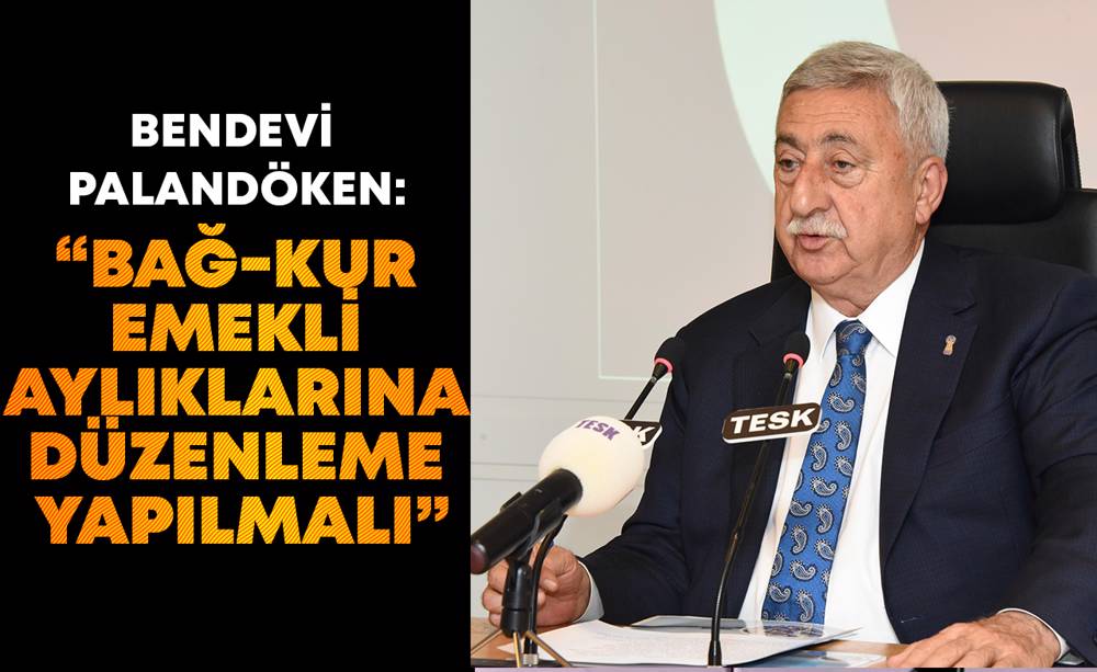 TESK'ten Bağ-Kur emekli aylıkları için çağrı 