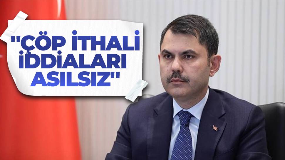 Bakan Kurum'dan çöp ithali açıklaması