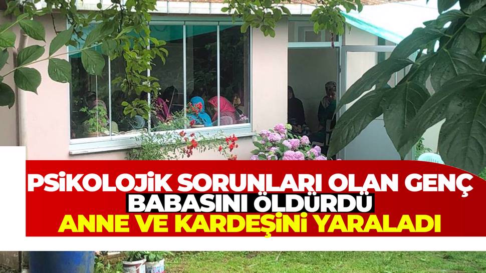 Ordu'da psikolojik sorunları olan genç ailesini katletti!