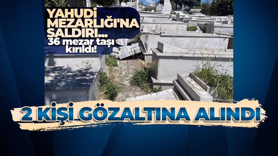 İstanbul'da Musevi mezarlığına yapılan saldırıyla ilgili 2 kişi gözaltına alındı