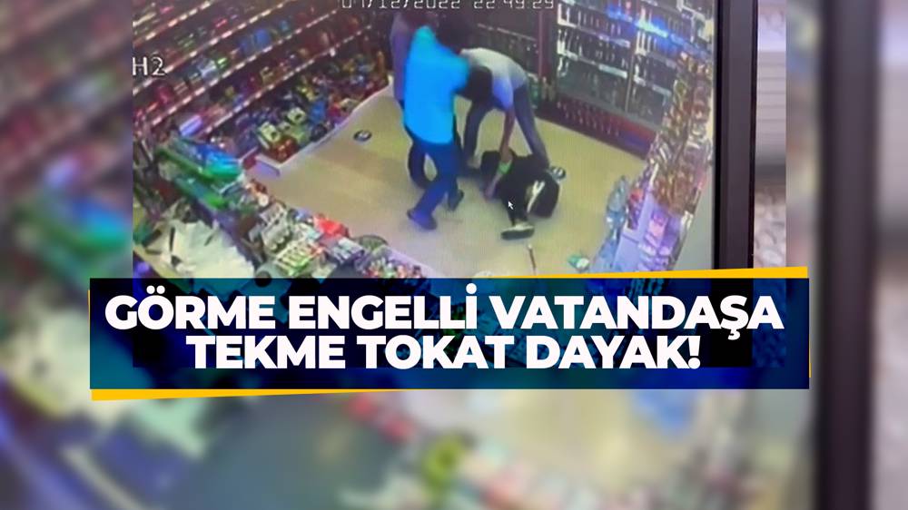  Ataşehir’de görme engelli vatandaşa bakkalda tekme tokatlı saldırı