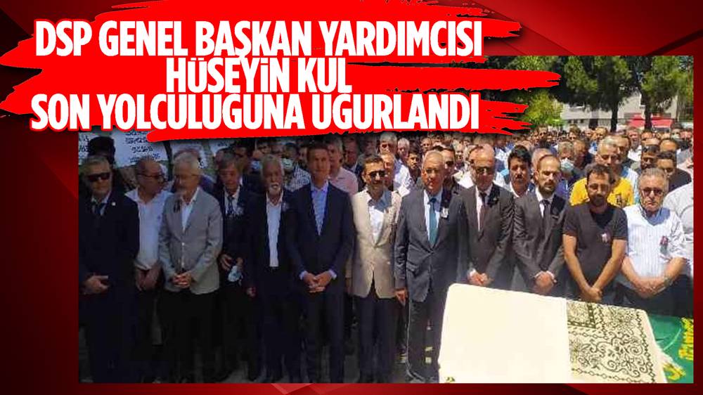 Hayatını kaybeden DSP Genel Başkan Yardımcısı Hüseyin Kul, toprağa verildi