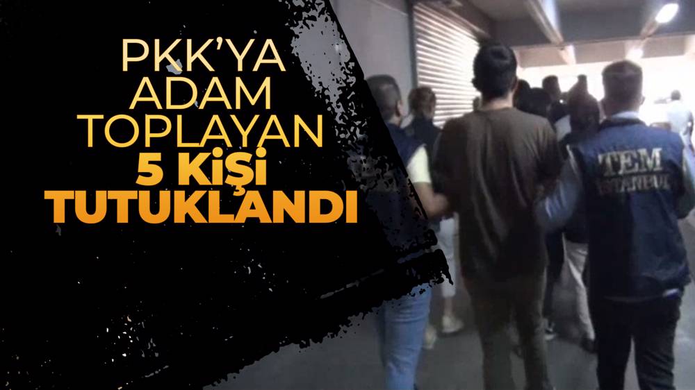 PKK’nın dağ kadrosuna eleman toplayan 5 kişi tutuklandı...