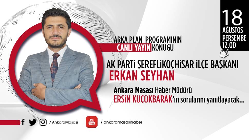 AK Parti Şereflikoçhisar İlçe Başkanı Erkan Seyhan Ankara Masası'na konuk oluyor