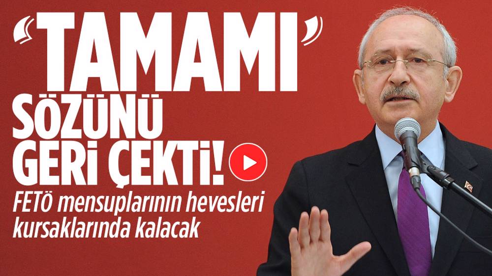 Kılıçdaroğlu "tamamı" lafını geri çekti!