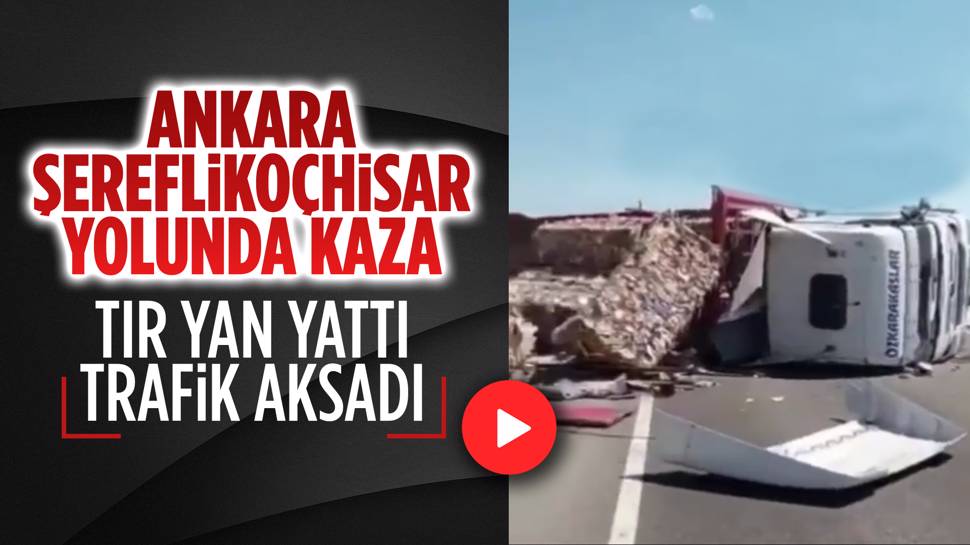 Ankara Şereflikoçhisar yolu kaza sebebiyle yol ulaşıma kapandı