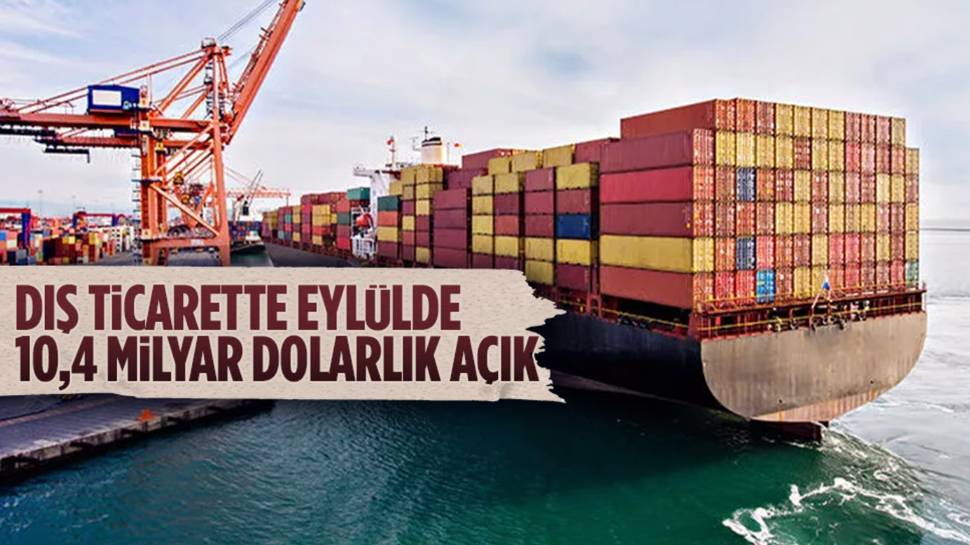 Dış ticarette eylülde 10,4 milyar dolarlık açık