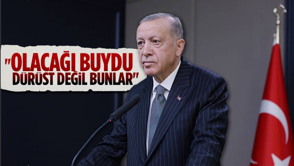 Erdoğan,"Olacağı buydu, dürüst değil bunlar"