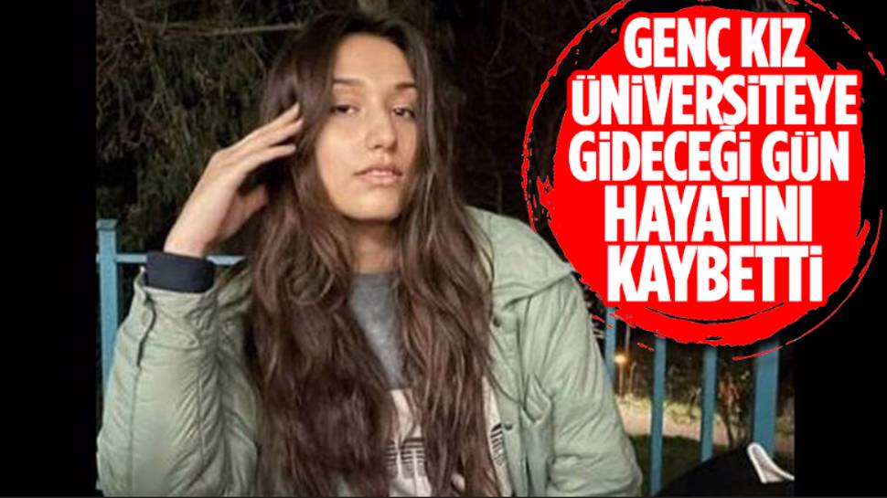 Genç kız üniversiteye gideceği gün hayatını kaybetti