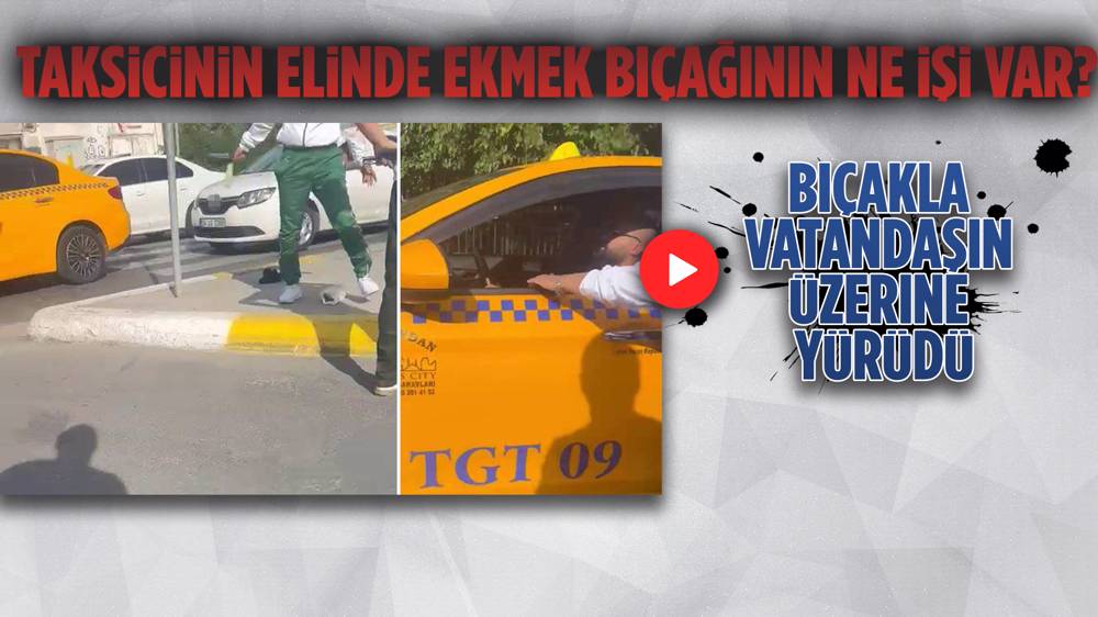 İstanbul'da taksici, ekmek bıçağıyla vatandaşın üzerine yürüdü