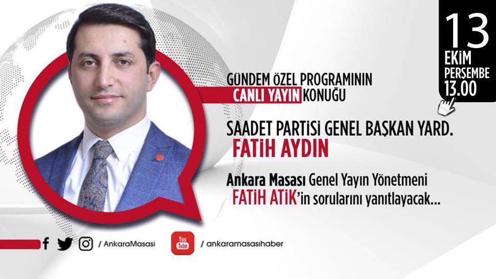 Saadet Partisi Genel Başkan Yardımcısı Fatih Aydın, Ankara Masası'na konuk oluyor