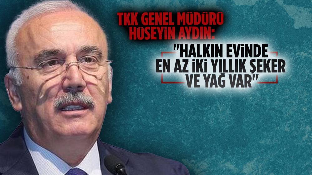 TKK Genel Müdürü Hüseyin Aydın: Evlerde iki yıllık şeker ve yağ var