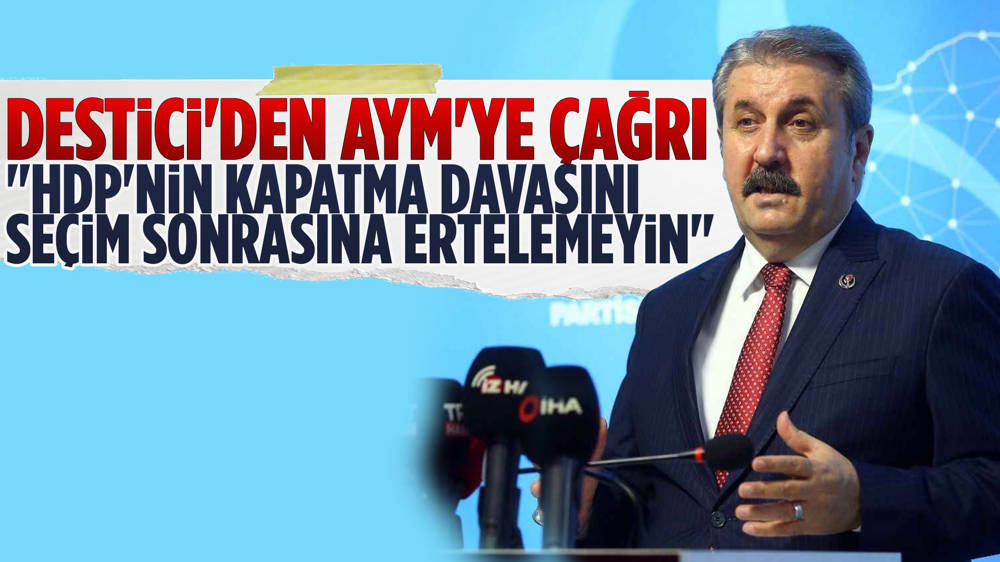 Destici'den ''HDP'nin kapatma davasını seçim sonrasına ertelemeyin'' çıkışı