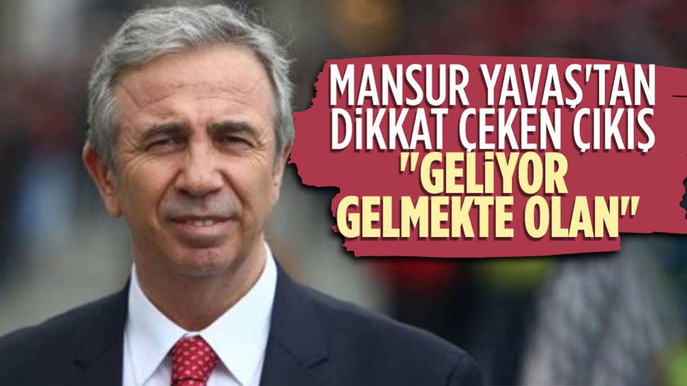 Mansur Yavaş, ''Geliyor gelmekte olan''