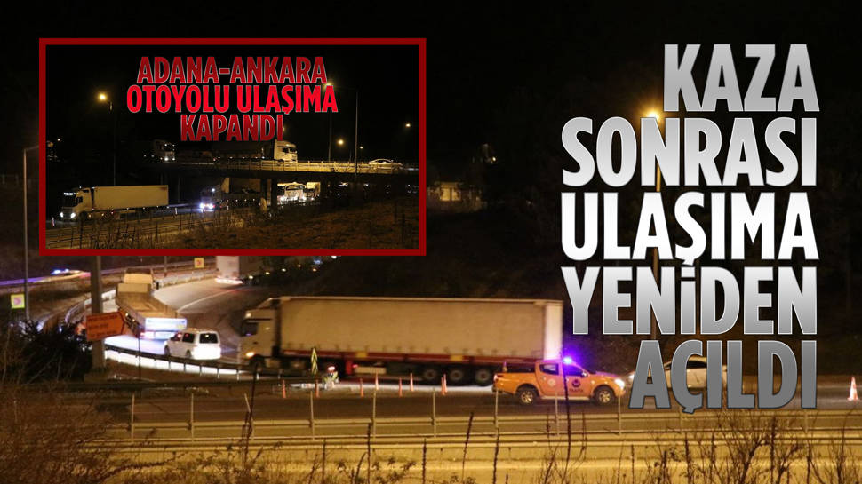 Ulaşıma kapanan Adana-Ankara otoyolu tekrar açıldı