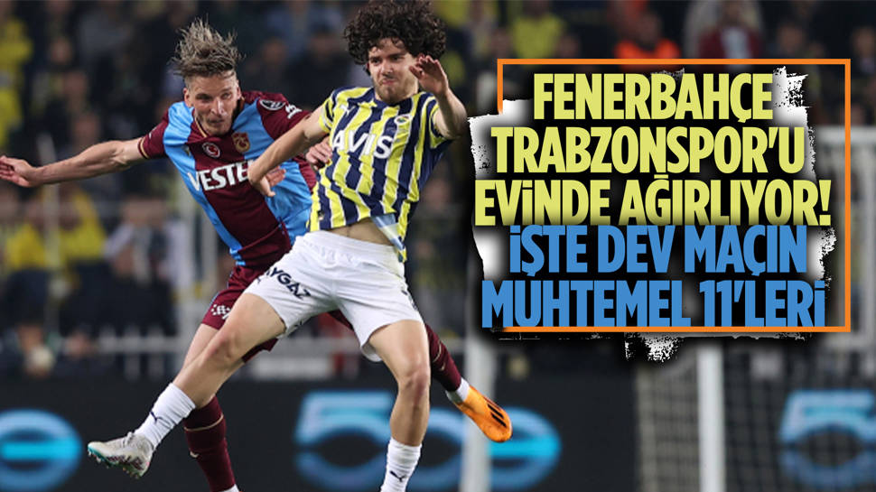 Fenerbahçe - Trabzonspor maçının muhtemel 11'leri!