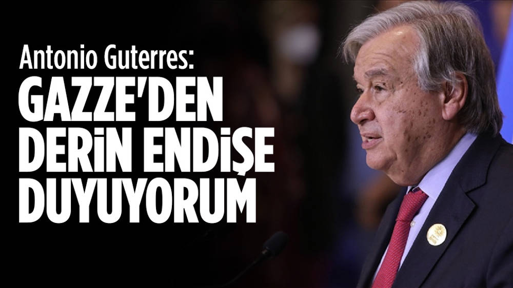 Guterres: Gazze’den derin endişe duyuyorum