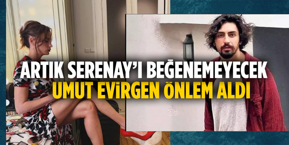 Umut Evirgen, Serenay Sarıkaya'yı takipten çıktı