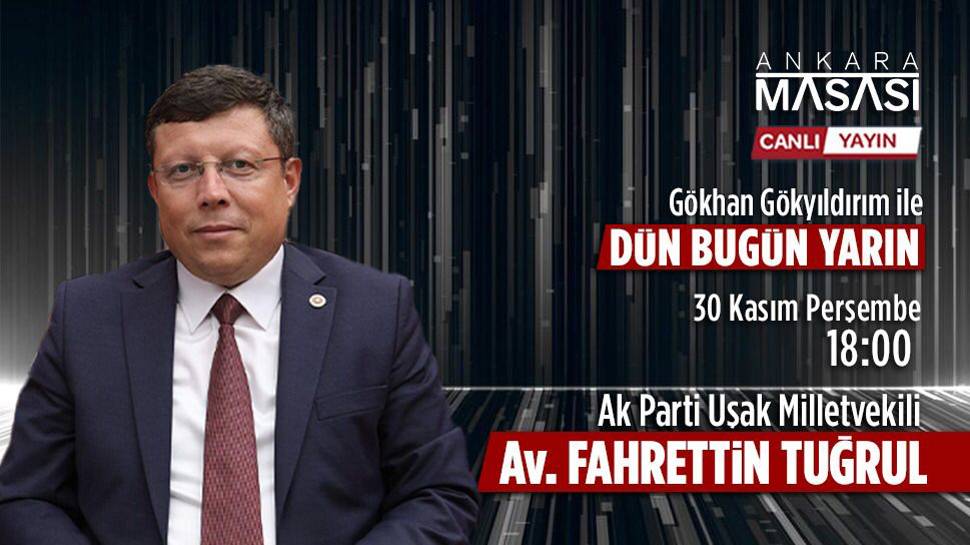 AK Parti Uşak Milletvekili Av. Fahrettin Tuğrul, Ankara Masası'na konuk oluyor