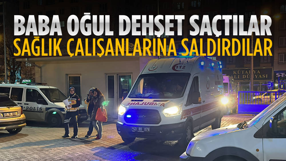 Baba ve oğlu sağlık çalışanlarına saldırdı