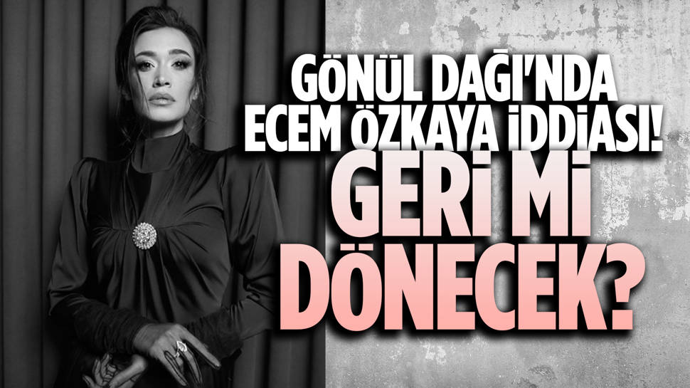 Ecem Özkaya, Gönül Dağı'na dönüyor mu? 