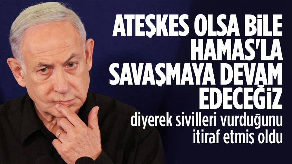 Netanyahu: Ateşkes olsa bile savaşacağız