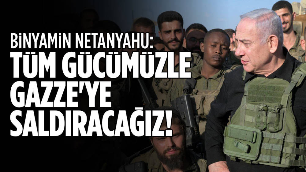 Netanyahu: Tüm gücümüzle Gazze’ye saldıracağız