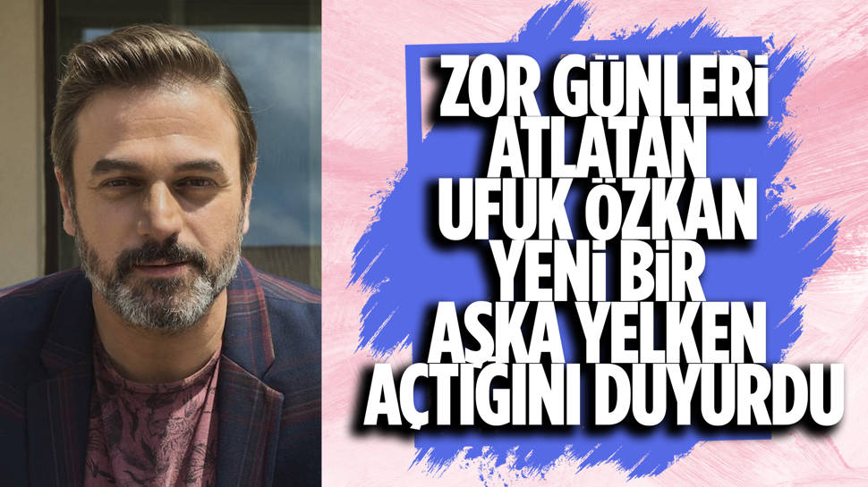 Ufuk Özkan, yeni bir aşka yelken açtı! 