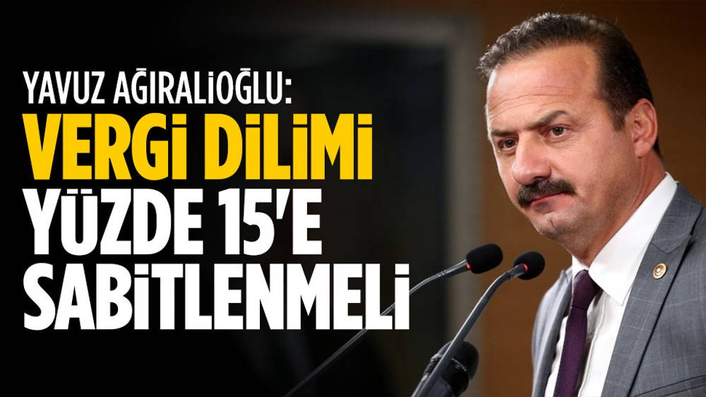 Yavuz Ağıralioğlu: Vergi dilimi %15’e sabitlenmeli