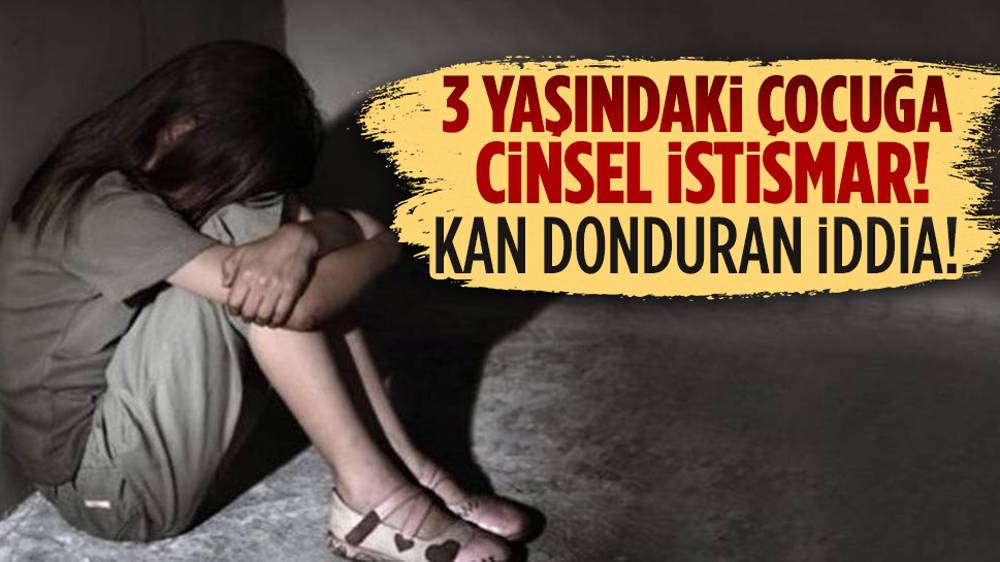 Kan donduran olay! 3 yaşındaki kız çocuğuna istismar iddiası!