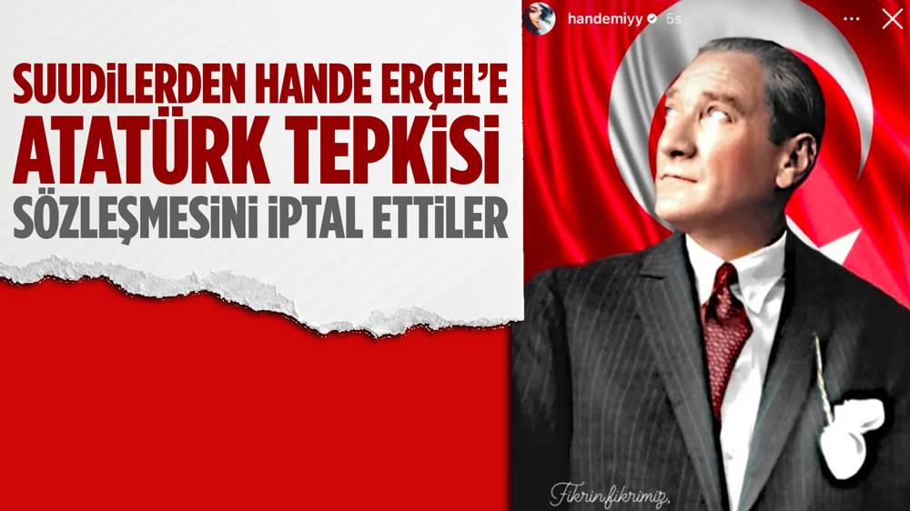 Suudiler, Atatürk fotoğrafı paylaşan Hande Erçel’in sözleşmesini iptal etti!